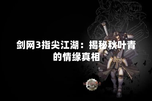 剑网3指尖江湖：揭秘秋叶青的情缘真相