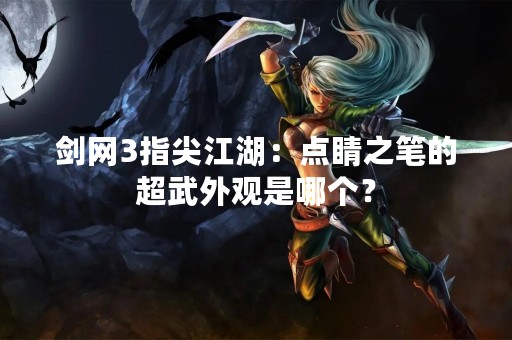 剑网3指尖江湖：点睛之笔的超武外观是哪个？