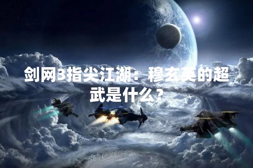 剑网3指尖江湖：穆玄英的超武是什么？