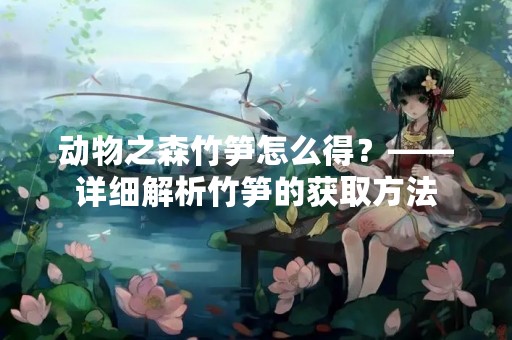 动物之森竹笋怎么得？——详细解析竹笋的获取方法