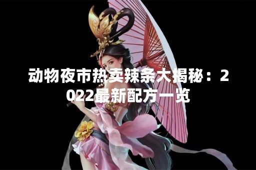 动物夜市热卖辣条大揭秘：2022最新配方一览