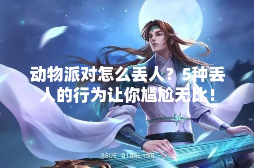 动物派对怎么丢人？5种丢人的行为让你尴尬无比！