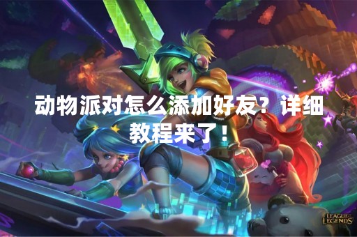 动物派对怎么添加好友？详细教程来了！
