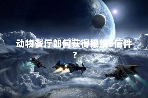 动物餐厅如何获得报纸5信件？