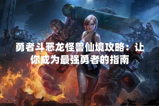 勇者斗恶龙怪兽仙境攻略：让你成为最强勇者的指南