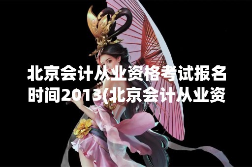 北京会计从业资格考试报名时间2013(北京会计从业资格考试报名时间2013年)