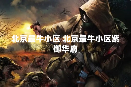 北京最牛小区 北京最牛小区紫御华府