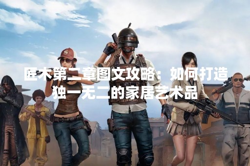 匠木第二章图文攻略：如何打造独一无二的家居艺术品