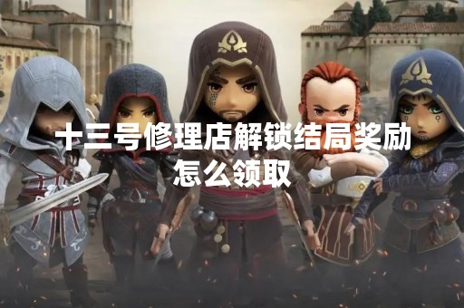 十三号修理店解锁结局奖励怎么领取