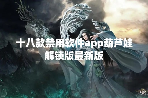 十八款禁用软件app葫芦娃解锁版最新版