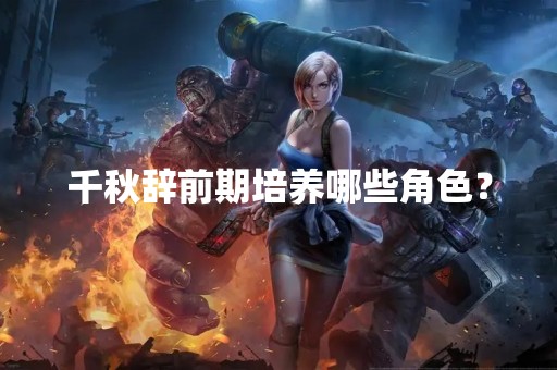 千秋辞前期培养哪些角色？