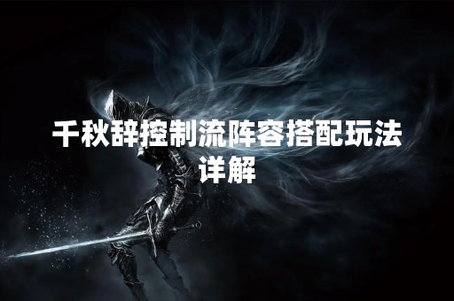 千秋辞控制流阵容搭配玩法详解