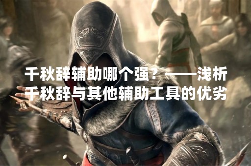 千秋辞辅助哪个强？——浅析千秋辞与其他辅助工具的优劣比较