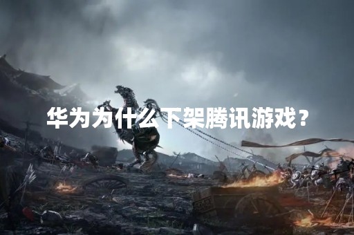 华为为什么下架腾讯游戏？