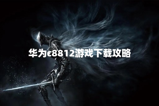 华为c8812游戏下载攻略