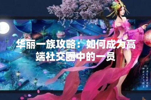 华丽一族攻略：如何成为高端社交圈中的一员