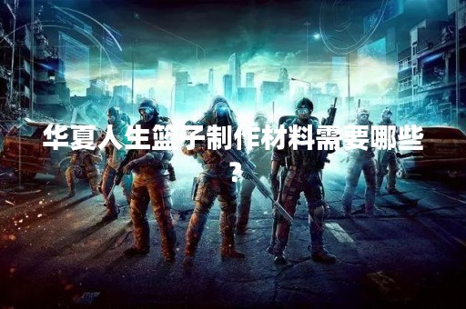 华夏人生篮子制作材料需要哪些？