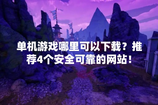 单机游戏哪里可以下载？推荐4个安全可靠的网站！