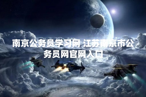 南京公务员学习网 江苏南京市公务员网官网入口