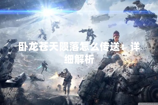 卧龙苍天陨落怎么传送：详细解析