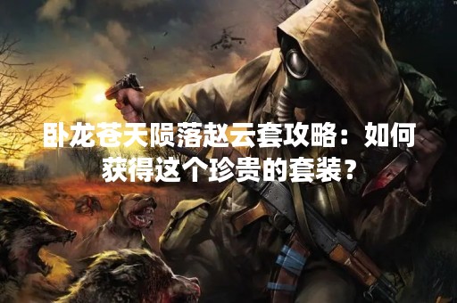 卧龙苍天陨落赵云套攻略：如何获得这个珍贵的套装？