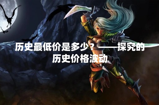 历史最低价是多少？——探究的历史价格波动