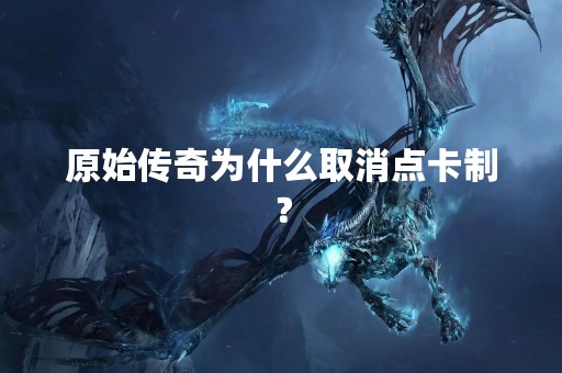 原始传奇为什么取消点卡制？