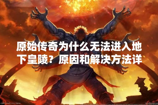 原始传奇为什么无法进入地下皇陵？原因和解决方法详解