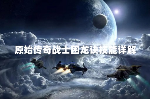 原始传奇战士困龙诀技能详解