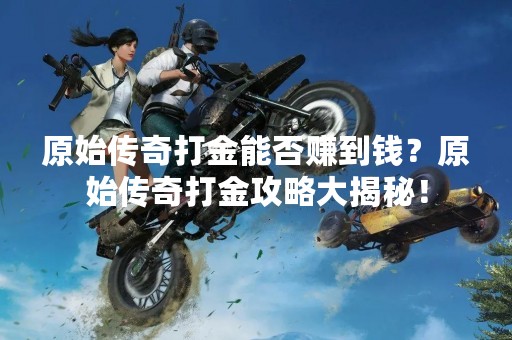 原始传奇打金能否赚到钱？原始传奇打金攻略大揭秘！