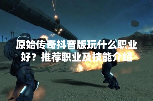 原始传奇**版玩什么职业好？推荐职业及技能介绍