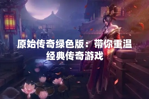 原始传奇绿色版：带你重温经典传奇游戏