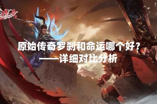 原始传奇罗刹和命运哪个好？——详细对比分析