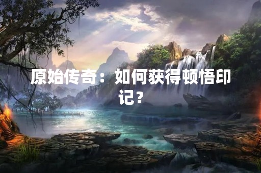 原始传奇：如何获得顿悟印记？