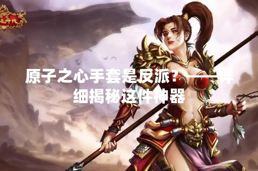原子之心手套是反派？——详细揭秘这件神器