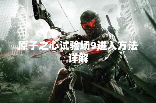 原子之心试验场9进入方法详解