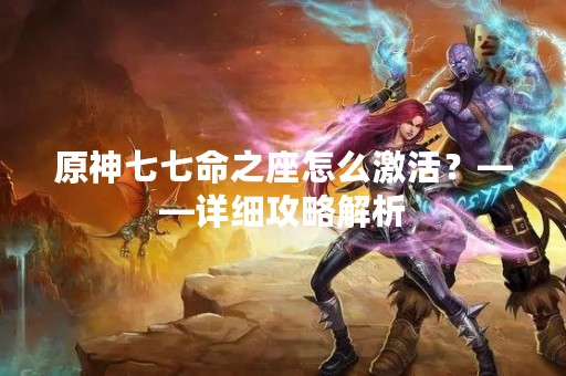 原神七七命之座怎么激活？——详细攻略解析