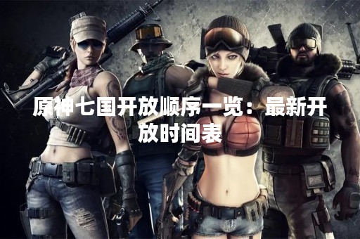 原神七国开放顺序一览：最新开放时间表