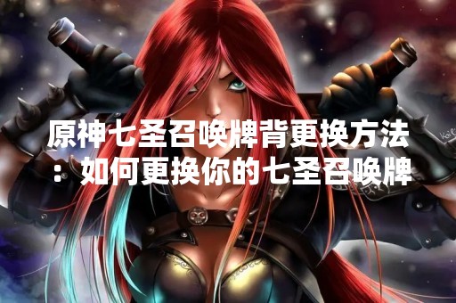 原神七圣召唤牌背更换方法：如何更换你的七圣召唤牌的背景？