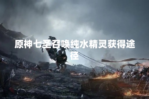 原神七圣召唤纯水精灵获得途径