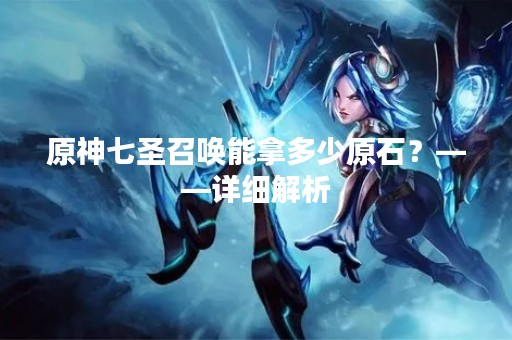 原神七圣召唤能拿多少原石？——详细解析