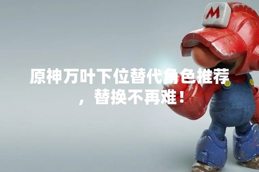 原神万叶下位替代角色推荐，替换不再难！