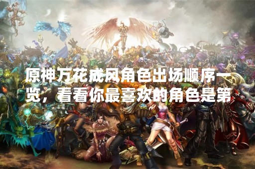 原神万花成风角色出场顺序一览，看看你最喜欢的角色是第几个出场！