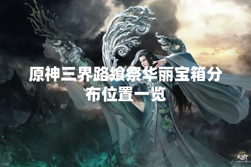 原神三界路飨祭华丽宝箱分布位置一览