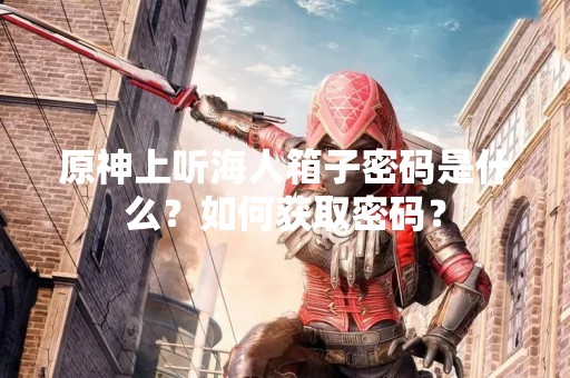 原神上听海人箱子密码是什么？如何获取密码？