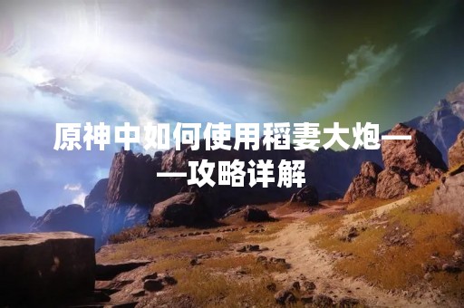 原神中如何使用稻妻大炮——攻略详解