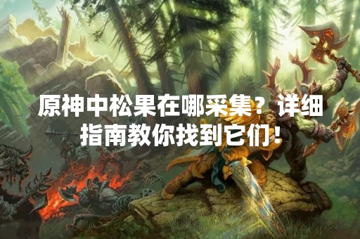原神中松果在哪采集？详细指南教你找到它们！