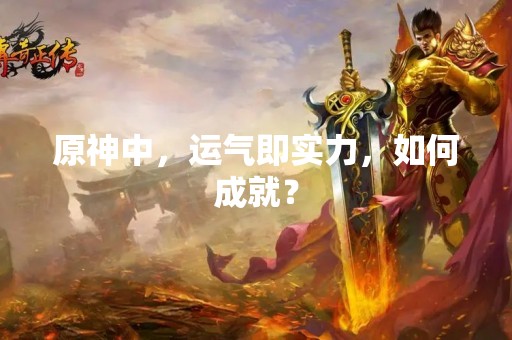 原神中，运气即实力，如何成就？