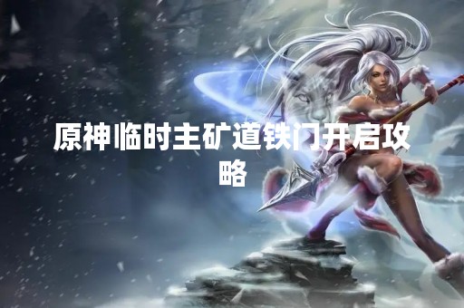 原神临时主矿道铁门开启攻略