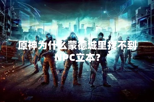 原神为什么蒙德城里找不到NPC立本？